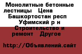 Монолитные бетонные лестницы › Цена ­ 10 000 - Башкортостан респ., Уфимский р-н Строительство и ремонт » Другое   